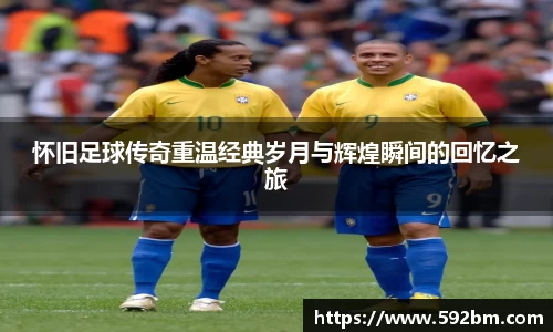 怀旧足球传奇重温经典岁月与辉煌瞬间的回忆之旅