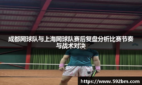 成都网球队与上海网球队赛后复盘分析比赛节奏与战术对决