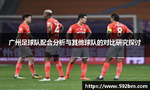 广州足球队配合分析与其他球队的对比研究探讨