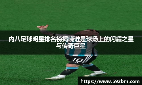 内八足球明星排名榜揭晓谁是球场上的闪耀之星与传奇巨星